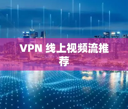VPN 线上视频流推荐 VPN 线上视频流推荐