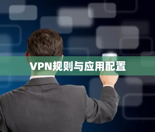 VPN规则与应用配置 VPN规则与应用配置