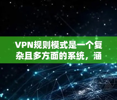 VPN规则模式是一个复杂且多方面的系统，涵盖了加密、安全、隐私、使用限制、费用、合规性、安全注意事项等多个方面。以下是对VPN规则模式的详细总结