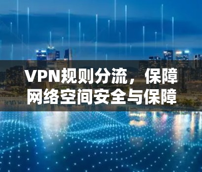VPN规则分流，保障网络空间安全与保障用户权益