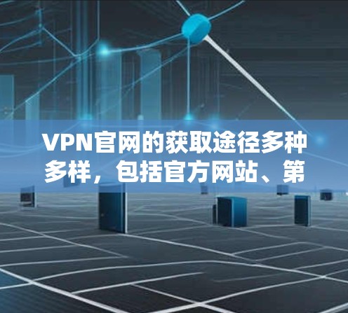 VPN官网的获取途径多种多样,包括官方网站、第三方服务提供商、社区分享和网络威胁中心等。以下是几个常见的途径和最新情况 VPN官网的获取途径多种多样,包括官方网站、第三方服务提供商、社区分享和网络威胁中心等。以下是几个常见的途径和最新情况