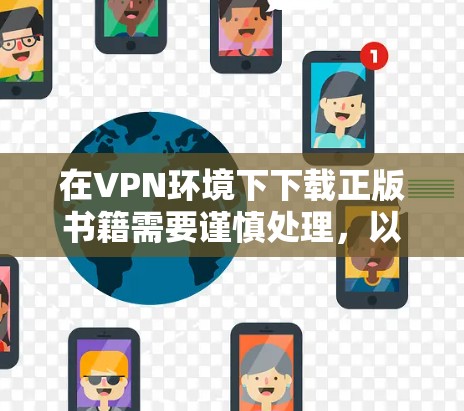 在VPN环境下下载正版书籍需要谨慎处理,以下是一些详细的步骤和注意事项,帮助您顺利完成 在VPN环境下下载正版书籍需要谨慎处理,以下是一些详细的步骤和注意事项,帮助您顺利完成