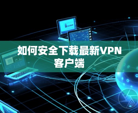 如何安全下载最新VPN客户端