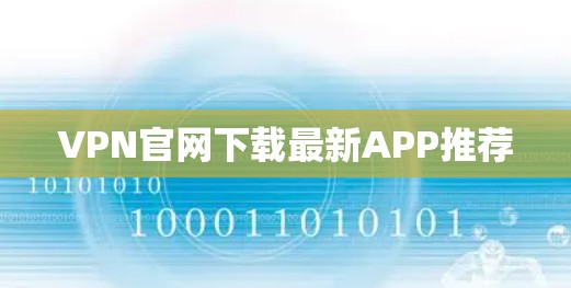 VPN官网下载最新APP推荐 VPN官网下载最新APP推荐