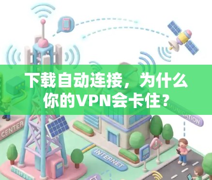 下载自动连接,为什么你的VPN会卡住? 下载自动连接,为什么你的VPN会卡住?