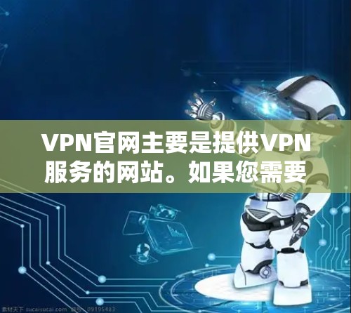 VPN官网主要是提供VPN服务的网站。如果您需要下载一个正式的VPN软件,以下是一些推荐的官方下载渠道和软件 VPN官网主要是提供VPN服务的网站。如果您需要下载一个正式的VPN软件,以下是一些推荐的官方下载渠道和软件