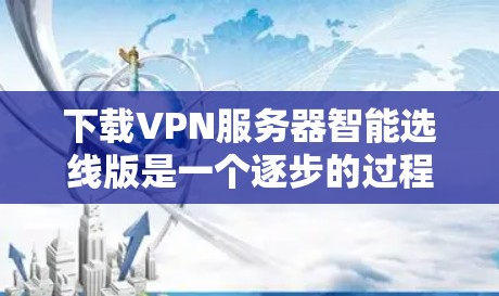 下载VPN服务器智能选线版是一个逐步的过程,需要谨慎操作以确保每一步都正确无误。以下是一些步骤指南,帮助你顺利完成这一任务 下载VPN服务器智能选线版是一个逐步的过程,需要谨慎操作以确保每一步都正确无误。以下是一些步骤指南,帮助你顺利完成这一任务