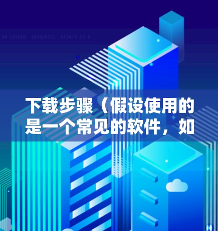 下载步骤(假设使用的是一个常见的软件,如Windows VPN或iVPN) 下载步骤(假设使用的是一个常见的软件,如Windows VPN或iVPN)