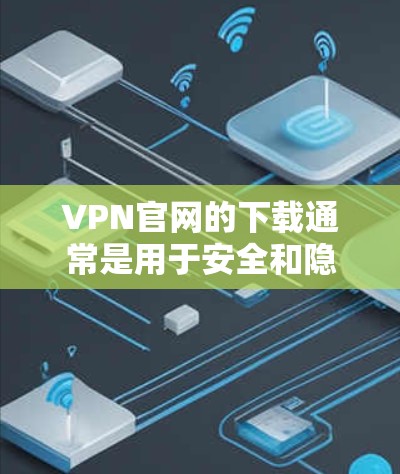 VPN官网的下载通常是用于安全和隐私的,但根据相关法律法规,您在使用VPN服务时必须遵守国家的法律法规,包括不泄露个人信息、不下载非法内容等。以下是关于VPN下载的常见问题和建议 VPN官网的下载通常是用于安全和隐私的,但根据相关法律法规,您在使用VPN服务时必须遵守国家的法律法规,包括不泄露个人信息、不下载非法内容等。以下是关于VPN下载的常见问题和建议