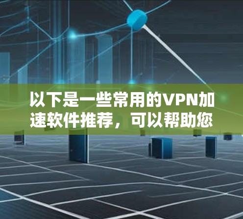 以下是一些常用的VPN加速软件推荐,可以帮助您更好地下载和使用VPN服务 以下是一些常用的VPN加速软件推荐,可以帮助您更好地下载和使用VPN服务