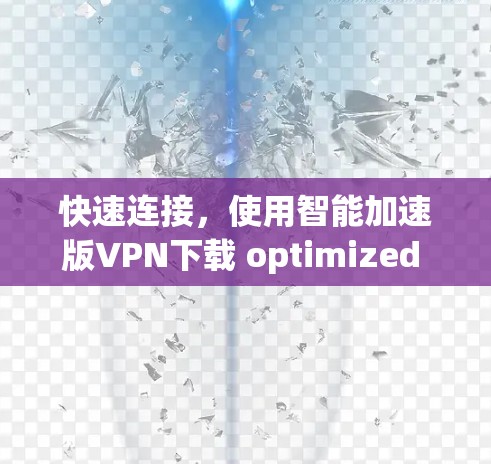 快速连接,使用智能加速版VPN下载 optimized speed and speed optimization 快速连接,使用智能加速版VPN下载 optimized speed and speed optimization