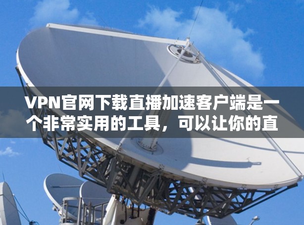 VPN官网下载直播加速客户端是一个非常实用的工具,可以让你的直播体验更加流畅和高效。以下是几个推荐的 VPN 网站和直播加速软件,帮助您方便地进行直播 VPN官网下载直播加速客户端是一个非常实用的工具,可以让你的直播体验更加流畅和高效。以下是几个推荐的 VPN 网站和直播加速软件,帮助您方便地进行直播