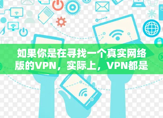 如果你是在寻找一个真实网络版的VPN，实际上，VPN都是模拟真实网络的，没有真正的真实网络版。所有VPN都是基于虚拟网络的，都是加密的，旨在保护你的数据安全
