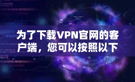 为了下载VPN官网的客户端，您可以按照以下步骤进行操作
