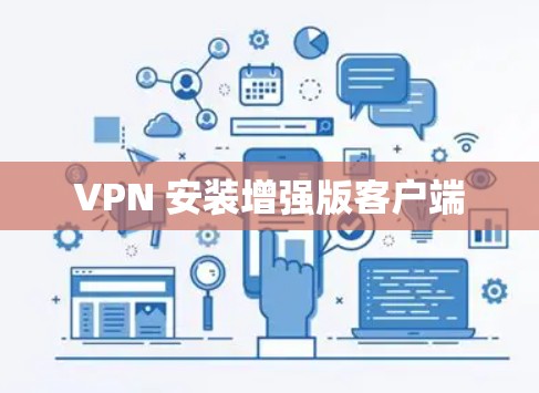 VPN 安装增强版客户端 VPN 安装增强版客户端
