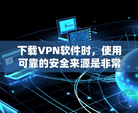 下载VPN软件时,使用可靠的安全来源是非常重要的。以下是使用可信VPN服务器下载VPN软件的步骤 下载VPN软件时,使用可靠的安全来源是非常重要的。以下是使用可信VPN服务器下载VPN软件的步骤