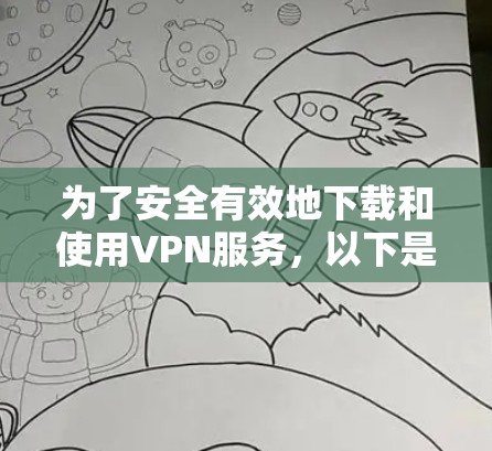 为了安全有效地下载和使用VPN服务,以下是一步步的建议 为了安全有效地下载和使用VPN服务,以下是一步步的建议