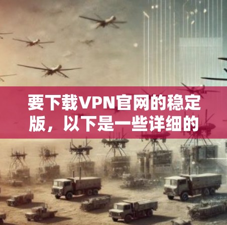 要下载VPN官网的稳定版，以下是一些详细的步骤和建议