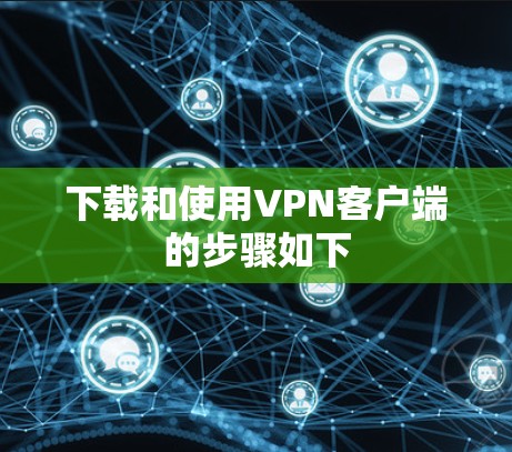 下载和使用VPN客户端的步骤如下 下载和使用VPN客户端的步骤如下