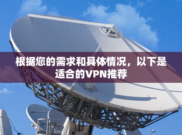 根据您的需求和具体情况，以下是适合的VPN推荐