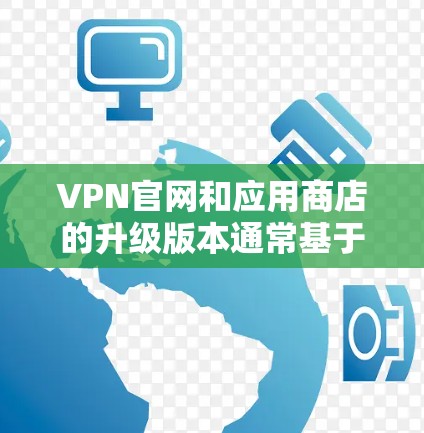 VPN官网和应用商店的升级版本通常基于不同的协议(如VPN、VPN+VPN36等)升级版本可能会增加更多的功能和特性。以下是一些建议,帮助您顺利升级 VPN官网和应用商店的升级版本通常基于不同的协议(如VPN、VPN+VPN36等)升级版本可能会增加更多的功能和特性。以下是一些建议,帮助您顺利升级