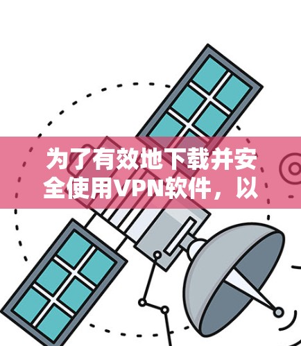 为了有效地下载并安全使用VPN软件,以下是一步步的建议 为了有效地下载并安全使用VPN软件,以下是一步步的建议