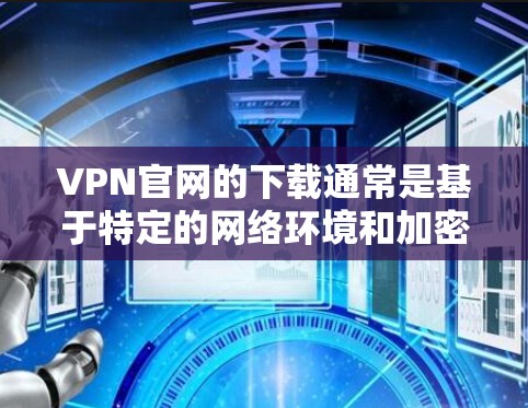 VPN官网的下载通常是基于特定的网络环境和加密技术进行的,因此下载全平台版可能需要一定的配置和权限。以下是几种常见的VPN下载方式和步骤 VPN官网的下载通常是基于特定的网络环境和加密技术进行的,因此下载全平台版可能需要一定的配置和权限。以下是几种常见的VPN下载方式和步骤