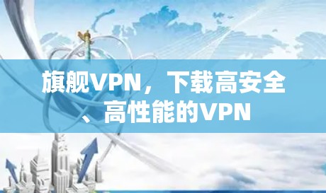 旗舰VPN,下载高安全、高性能的VPN 旗舰VPN,下载高安全、高性能的VPN