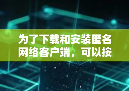 为了下载和安装匿名网络客户端,可以按照以下步骤进行 为了下载和安装匿名网络客户端,可以按照以下步骤进行