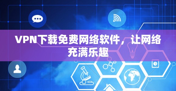 VPN下载免费网络软件，让网络充满乐趣
