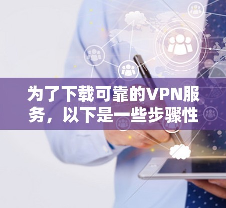 为了下载可靠的VPN服务，以下是一些步骤性的建议