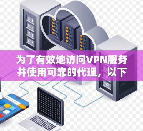 为了有效地访问VPN服务并使用可靠的代理,以下是一个有条理的指南 为了有效地访问VPN服务并使用可靠的代理,以下是一个有条理的指南
