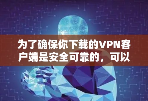 为了确保你下载的VPN客户端是安全可靠的,可以按照以下步骤进行操作 为了确保你下载的VPN客户端是安全可靠的,可以按照以下步骤进行操作