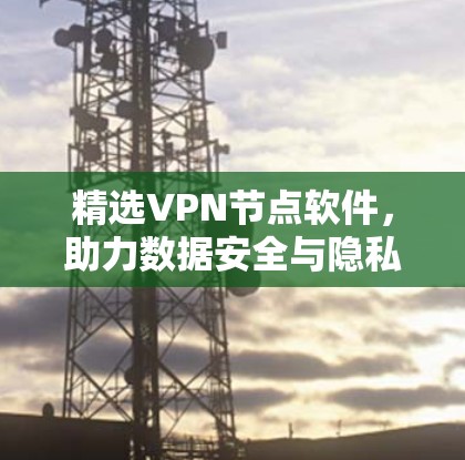精选VPN节点软件，助力数据安全与隐私保护