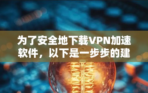 为了安全地下载VPN加速软件,以下是一步步的建议 为了安全地下载VPN加速软件,以下是一步步的建议