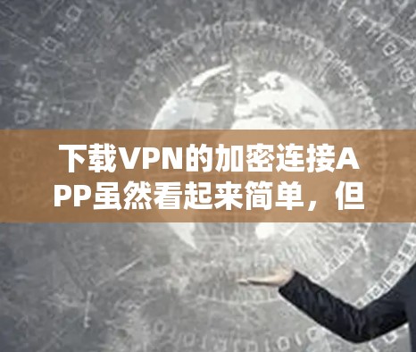 下载VPN的加密连接APP虽然看起来简单,但仍有需要注意的地方以确保安全。以下是一些关键步骤和建议 下载VPN的加密连接APP虽然看起来简单,但仍有需要注意的地方以确保安全。以下是一些关键步骤和建议