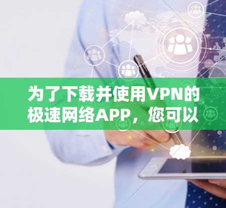 为了下载并使用VPN的极速网络APP,您可以按照以下步骤操作 为了下载并使用VPN的极速网络APP,您可以按照以下步骤操作