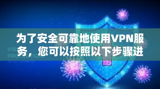 为了安全可靠地使用VPN服务,您可以按照以下步骤进行操作 为了安全可靠地使用VPN服务,您可以按照以下步骤进行操作