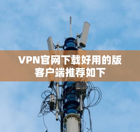 VPN官网下载好用的版客户端推荐如下 VPN官网下载好用的版客户端推荐如下
