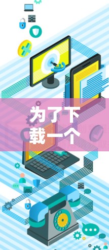为了下载一个可靠的VPN应用，您可以按照以下步骤进行选择