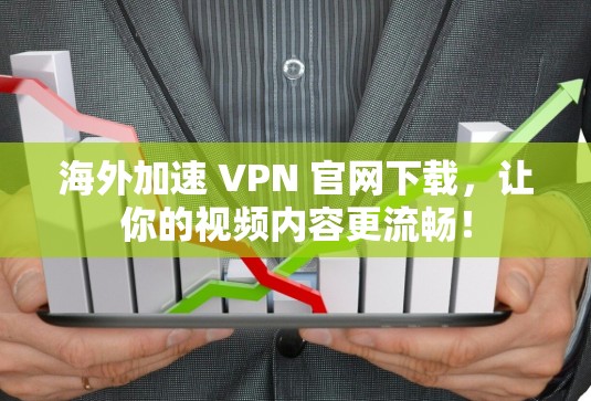 海外加速 VPN 官网下载，让你的视频内容更流畅！
