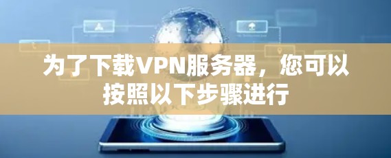 为了下载VPN服务器，您可以按照以下步骤进行