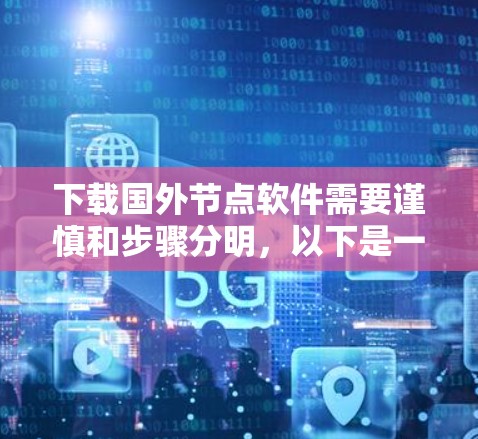 下载国外节点软件需要谨慎和步骤分明,以下是一个清晰的指南 下载国外节点软件需要谨慎和步骤分明,以下是一个清晰的指南