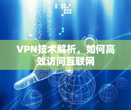VPN技术解析,如何高效访问互联网 VPN技术解析,如何高效访问互联网