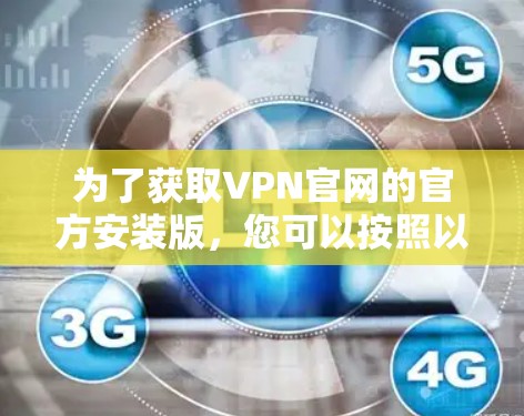 为了获取VPN官网的官方安装版，您可以按照以下步骤进行