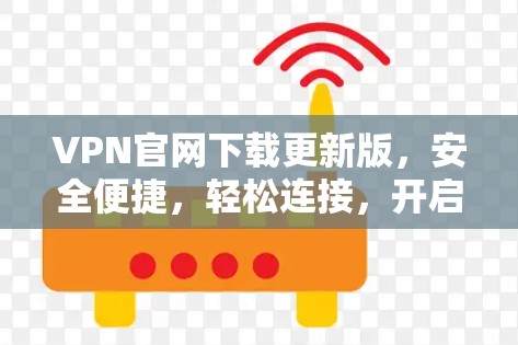 VPN官网下载更新版,安全便捷,轻松连接,开启你的加密世界 VPN官网下载更新版,安全便捷,轻松连接,开启你的加密世界