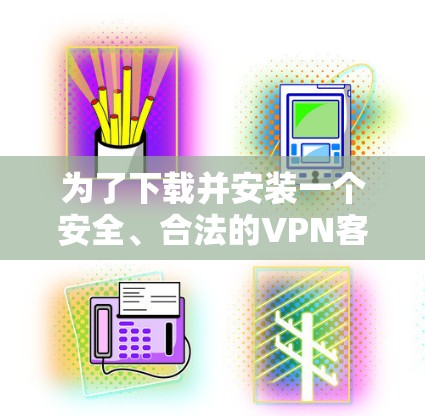 为了下载并安装一个安全、合法的VPN客户端，按照以下步骤操作