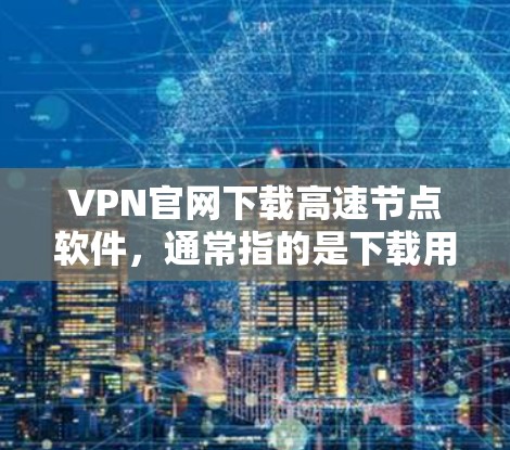 VPN官网下载高速节点软件,通常指的是下载用于VPN客户端或VPN服务器的软件。以下是一些建议和步骤,帮助您下载高速软件 VPN官网下载高速节点软件,通常指的是下载用于VPN客户端或VPN服务器的软件。以下是一些建议和步骤,帮助您下载高速软件