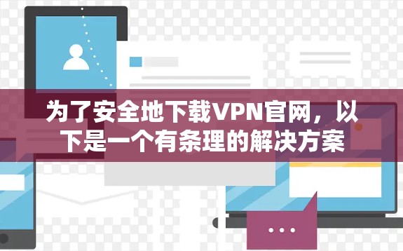 为了安全地下载VPN官网，以下是一个有条理的解决方案