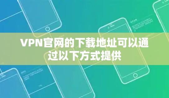VPN官网的下载地址可以通过以下方式提供